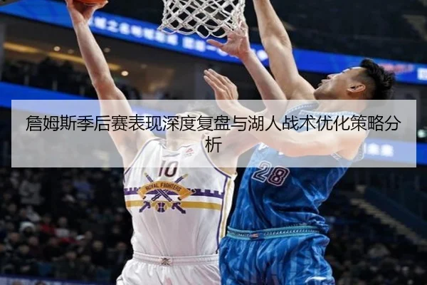 詹姆斯季后赛表现深度复盘与湖人战术优化策略分析